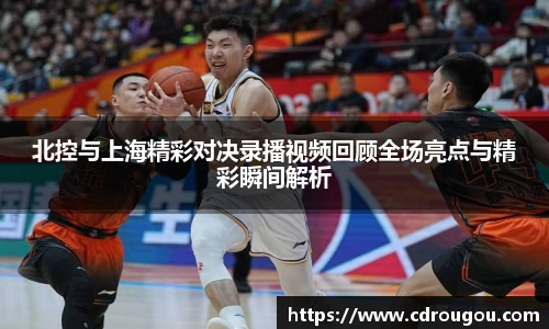 北控与上海精彩对决录播视频回顾全场亮点与精彩瞬间解析